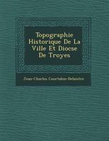 Topographie Historique de La Ville Et Dioc Se de Troyes 1249603889 Book Cover