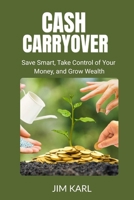 CASH CARRYOVER: Save Smart, Take Control of Your Money, and Grow Wealth B0GFN45ZTH Book Cover