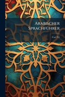 Arabischer Sprachführer: Enthaltend Eine Kurze Grammatik, Gespräche Und Lesestücke 1143081773 Book Cover