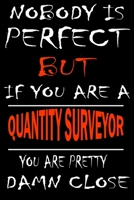 Nobody is perfect but if you'are a QUANTITY SURVEYOR you're pretty damn close: This Journal is the new gift for QUANTITY SURVEYOR it WILL Help you to organize your life and to work on your goals for g 1661348661 Book Cover