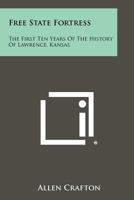 Free State Fortress: The First Ten Years of the History of Lawrence, Kansas 1258301245 Book Cover