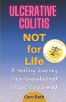 Ulcerative Colitis NOT for Life: A Healing Journey from Overwhelmed to Self-Empowered B0C2SCMTVR Book Cover