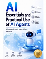 AI Essentials and Practical Use of AI Agents: A Beginner-Friendly Practical Guide B0H9NT5MCK Book Cover