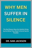 WHY MEN SUFFER IN SILENCE: The Real Reason Boys Are Quietly Giving Up And What They Need To Do As Fast As Possible B0FR97YHW3 Book Cover