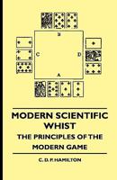 Modern Scientific Whist - The Principles of the Modern Game 1444653318 Book Cover