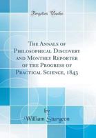The Annals of Philosophical Discovery and Monthly Reporter of the Progress of Practical Science, 1843 0265601452 Book Cover