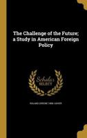 The Challenge of the Future; a Study in American Foreign Policy 1361483202 Book Cover