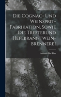 Die Cognac- Und Weinsprit-Fabrikation, Sowie Die Tresterund Hefebranntwein-Brennerei 1016683146 Book Cover
