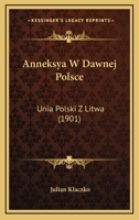 Anneksya W Dawnej Polsce: Unia Polski Z Litwa (1901) 116525851X Book Cover