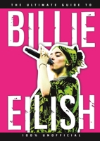 The Ultimate Guide to Billie Eilish: 100% Unofficial 1787418367 Book Cover