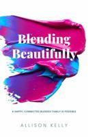Blending Beautifully: A Happy, Connected Blended Family is Possible B0GSNB7PN3 Book Cover