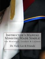Instructor's Manual- Ministry Made Simple!: For Ministers, Leaders and the Layman 1494390426 Book Cover