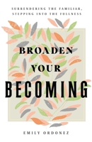 Broaden Your Becoming: Surrendering the Familiar, Stepping into the Fullness B0CSJV47WJ Book Cover