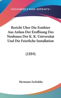 Bericht Uber Die Festfeier Aus Anlass Der Eroffnung Des Neubaues Der K. K. Universitat Und Die Feierliche Installation: (1884) 1168031265 Book Cover