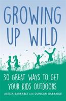 Growing up Wild: 30 Great Ways to Get Your Kids Outdoors 1472139046 Book Cover