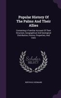 Popular History Of The Palms And Their Allies: Containing A Familiar Account Of Their Structure, Geographical And Geological Distribution, History, Properties, And Uses ... 1355661285 Book Cover