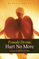 Female Divine, Hurt No More: A Guide for Women and Men 1452593426 Book Cover