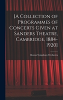 [A Collection of Programmes of Concerts Given at Sanders Theatre, Cambridge, 1884-1920] 1013557425 Book Cover