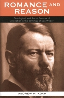 Romance and Reason: Ontological and Social Sources of Alienation in the Writings of Max Weber 0739113089 Book Cover