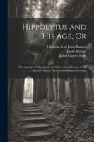 Hippolytus and His Age; Or: The Apology of Hippolytus, and the Genuine Liturgies of the Ancient Church. With Bernaysii Epistola Critica 102286761X Book Cover