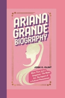ARIANA GRANDE BIOGRAPHY: More Than Just a Songstress - The Music, The Art, The Impact of a Cultural Phenomenon B0DV5JYDMZ Book Cover