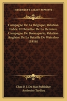 Campagne De La Belgique; Relation Fidele Et Detaillee De La Derniere Campagne De Buonaparte; Relation Anglaise De La Bataille De Waterloo (1816) 1168433355 Book Cover