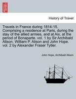 Travels in France during 1814-15. Comprising a residence at Paris, during the stay of the allied armies, and at Aix, at the period of Bonaparte. vol. ... vol. 2 by Alexander Fraser Tytler.VOL. II. 1241597146 Book Cover