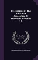 Proceedings Of The American Association Of Museums, Volumes 1-3... 1274371201 Book Cover