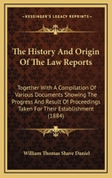 The History And Origin Of The Law Reports: Together With A Compilation Of Various Documents Showing The Progress And Result Of Proceedings Taken For Their Establishment 1165120704 Book Cover