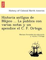 Historia antígua de Méjico ... La publica con varias notas y un apendice el C. F. Ortega. 1249024005 Book Cover