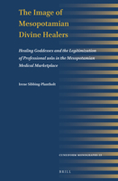 The Image of Mesopotamian Divine Healers: Healing Goddesses and the Legitimization of Professional Asûs in the Mesopotamian Medical Marketplace 9004512403 Book Cover