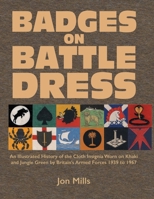 Badges on Battle Dress: An Illustrated History of the Cloth Insignia Worn on Khaki and Jungle Green by Britain's Armed Forces 1939 to 1967 Volume 1 1474543081 Book Cover