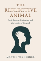The Reflective Animal: Stoic Reason, Evolution and the Limits of Control 300087299X Book Cover