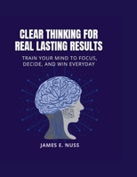 Clear Thinking for Real Lasting Results: Train your mind to focus, decide, and win everyday B0FFZ9521S Book Cover