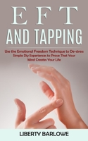 Eft and Tapping: Use the Emotional Freedom Technique to De-stress (Simple Diy Experiences to Prove That Your Mind Creates Your Life) 1998901262 Book Cover