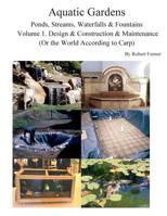 Aquatic Gardens Ponds, Streams, Waterfalls & Fountains: Volume 1. Design & Construction & Maintenance (Or the World According to Carp) 149965250X Book Cover