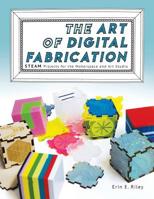 The Art of Digital Fabrication: STEAM Projects for the Makerspace and Art Studio 0997554339 Book Cover