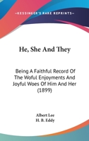 He, She And They: Being A Faithful Record Of The Woful Enjoyments And Joyful Woes Of Him And Her 1166444406 Book Cover