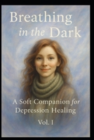 Breathing in the Dark: A Soft Companion for Depression Healing Vol. I (A Journey from Darkness to Dawn) B0G5YD1YDP Book Cover