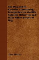 The Dog and Its Varieties - Containing Information on Mastiffs, Spaniels, Retrievers and Many Other Breeds of Dog 1446536424 Book Cover