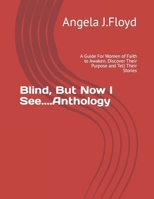Blind, But Now I See....Anthology: A Guide For Women of Faith to Awaken, Discover Their Purpose and Tell Their Stories B0CFWS3GM5 Book Cover
