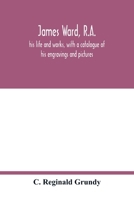 James Ward, R.A.: his life and works, with a catalogue of his engravings and pictures 9354017460 Book Cover