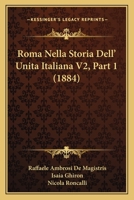 Roma Nella Storia Dell' Unita Italiana V2, Part 1 (1884) 1160248524 Book Cover