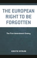 The European Right to Be Forgotten: The First Amendment Enemy 1498549624 Book Cover