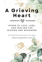A Grieving Heart: Poems of Love, Loss, and Healing for Widows and Widowers B0GS9CZZZK Book Cover