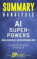 Summary & Analysis of AI Superpowers: China, Silicon Valley, and the New World Order - A Guide to the Book by Kai-Fu Lee 1728943485 Book Cover