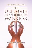 The Ultimate Prayer Room Warrior: God’s Power on Display 1663227578 Book Cover