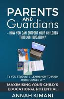 PARENTS AND GUARDIANS : How can YOU support your children through their education?: TO THE STUDENTS: Learn how to push those grades UP! MAXIMISING ... POTENTIAL 1723216119 Book Cover