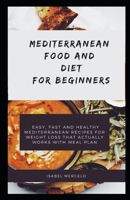 Mediterranean Food and Diet and Beginners: Easy, Fast And Healthy Mediterranean Recipes For Weight Loss That Actually Works With Meal Plan B089TVCK7H Book Cover