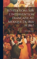 Révélations Sur L'intervention Française Au Mexique De 1866 À 1867 1021658944 Book Cover